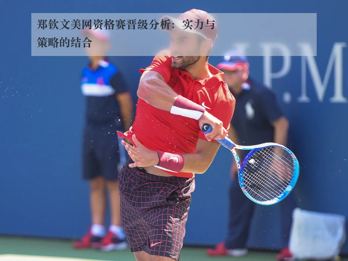 郑钦文美网资格赛晋级分析：实力与策略的结合